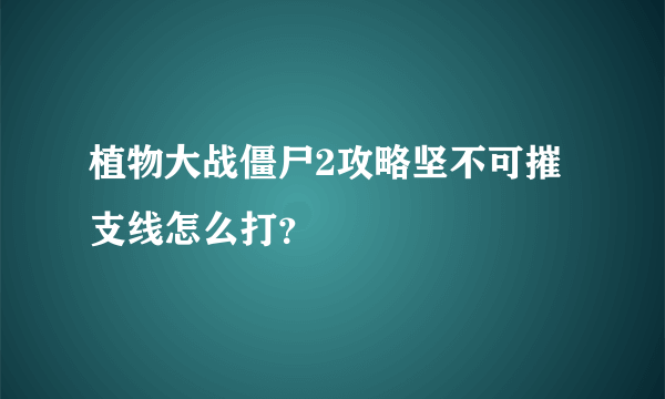 植物大战僵尸2攻略坚不可摧支线怎么打？