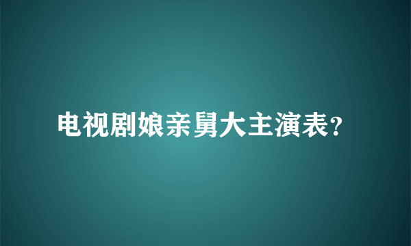 电视剧娘亲舅大主演表？