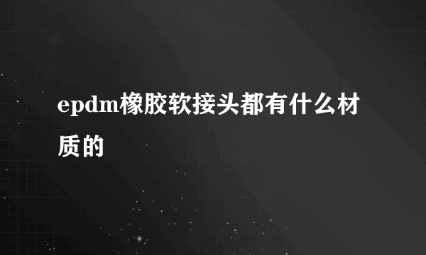 epdm橡胶软接头都有什么材质的
