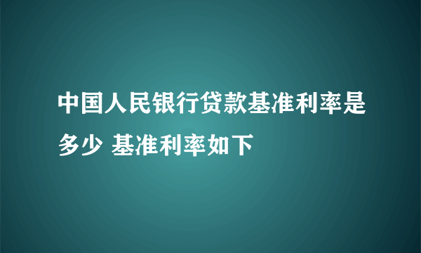 中国人民银行贷款基准利率是多少 基准利率如下
