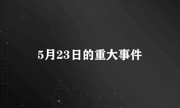 5月23日的重大事件