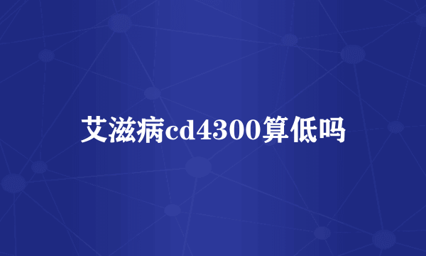 艾滋病cd4300算低吗