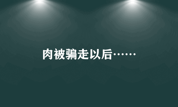 肉被骗走以后……