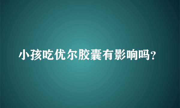 小孩吃优尔胶囊有影响吗？