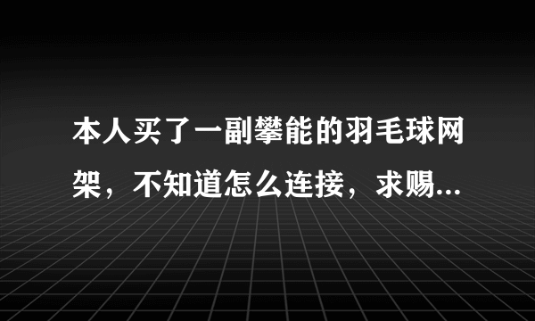 本人买了一副攀能的羽毛球网架，不知道怎么连接，求赐教！！！