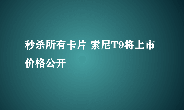 秒杀所有卡片 索尼T9将上市 价格公开