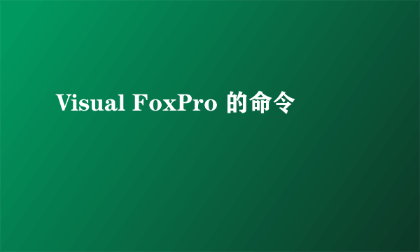 Visual FoxPro 的命令
