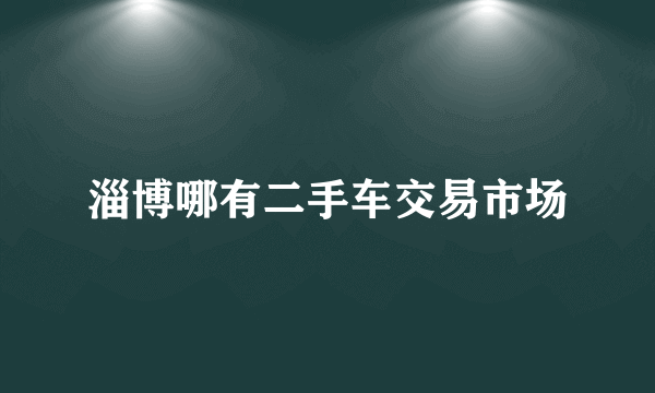 淄博哪有二手车交易市场