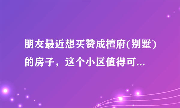 朋友最近想买赞成檀府(别墅)的房子，这个小区值得可以买吗？有什么需要注意的吗？