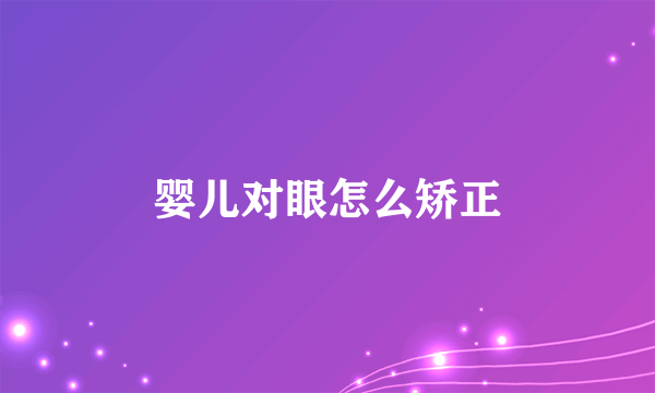 婴儿对眼怎么矫正