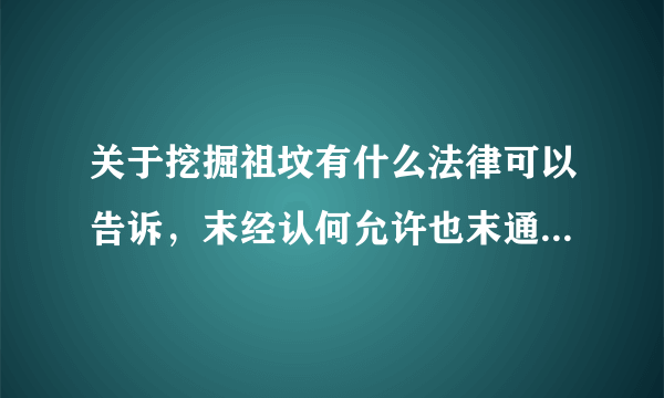 关于挖掘祖坟有什么法律可以告诉，末经认何允许也末通知。谢谢！