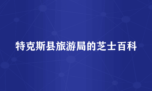 特克斯县旅游局的芝士百科