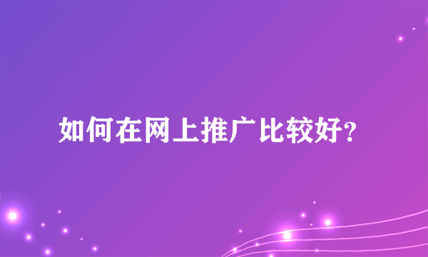 如何在网上推广比较好？