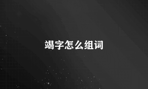 竭字怎么组词