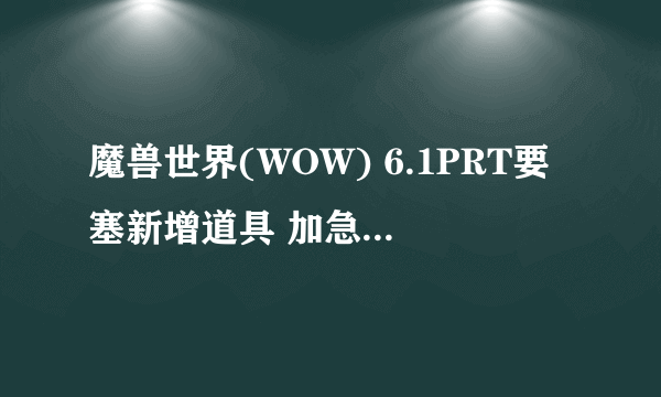 魔兽世界(WOW) 6.1PRT要塞新增道具 加急订单详解