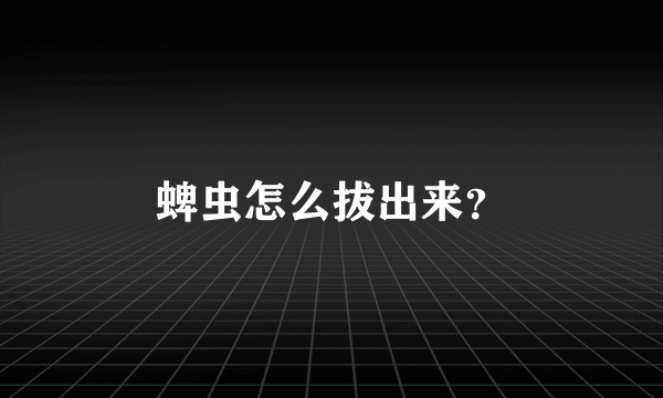 蜱虫怎么拔出来？