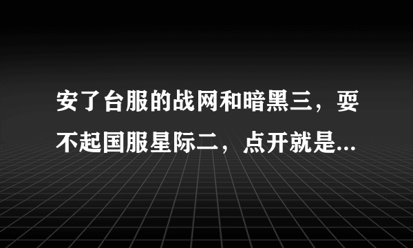 安了台服的战网和暗黑三，耍不起国服星际二，点开就是台服战网，求助