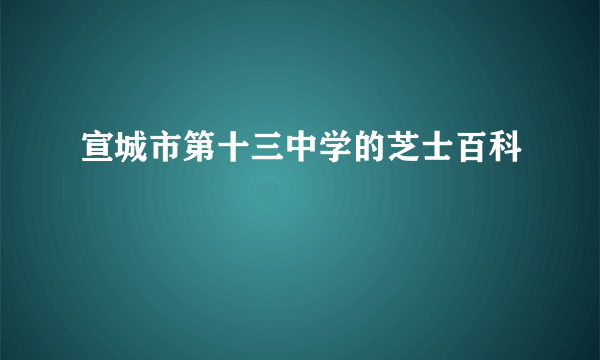 宣城市第十三中学的芝士百科