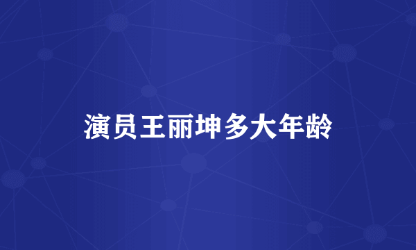演员王丽坤多大年龄