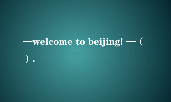 —welcome to beijing! —（）.