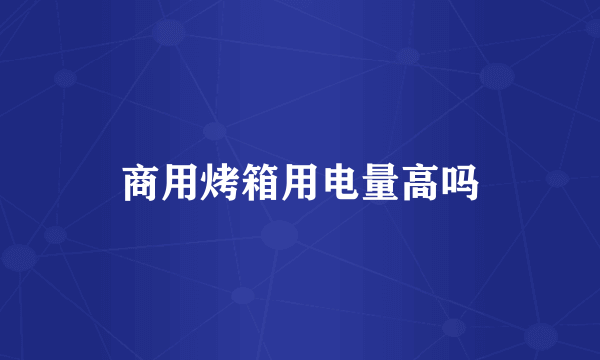 商用烤箱用电量高吗