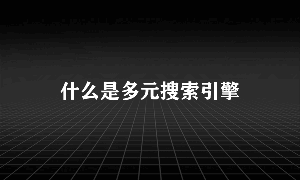 什么是多元搜索引擎
