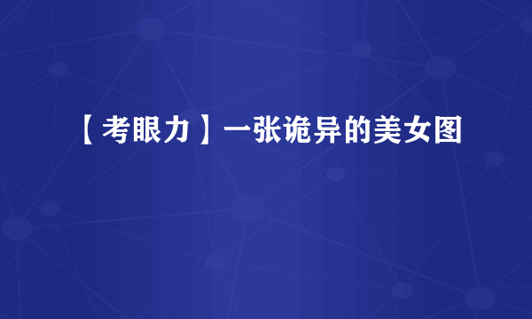 【考眼力】一张诡异的美女图