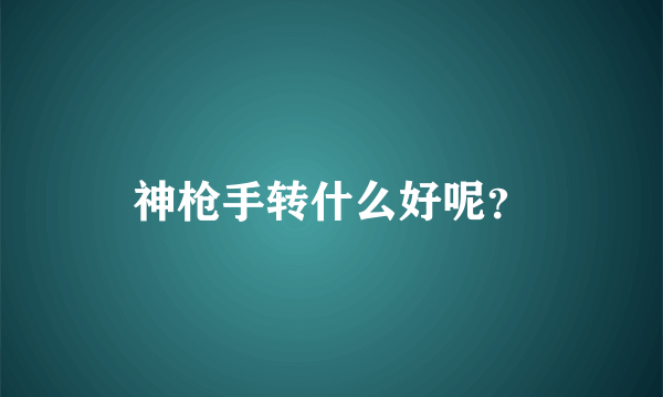 神枪手转什么好呢？