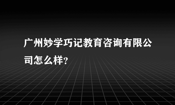 广州妙学巧记教育咨询有限公司怎么样？