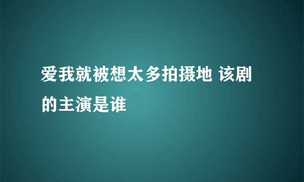 爱我就被想太多拍摄地 该剧的主演是谁