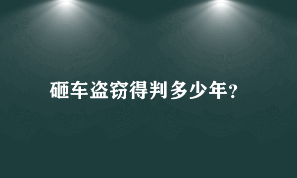 砸车盗窃得判多少年？