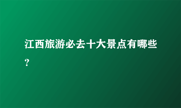 江西旅游必去十大景点有哪些？