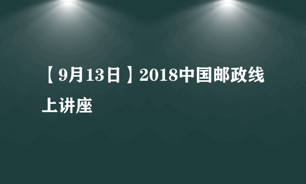 【9月13日】2018中国邮政线上讲座