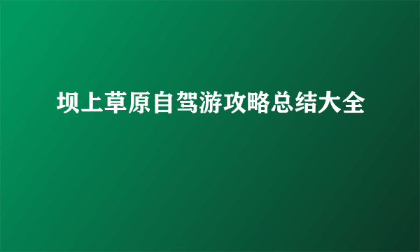 坝上草原自驾游攻略总结大全