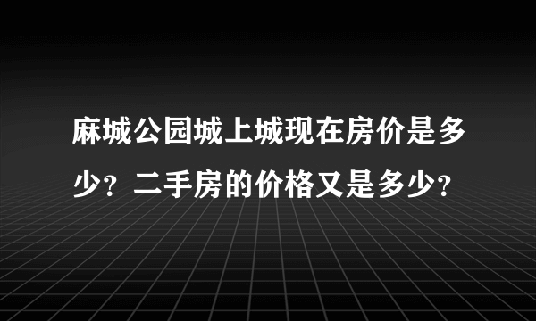 麻城公园城上城现在房价是多少？二手房的价格又是多少？