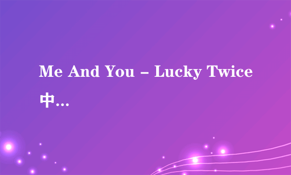 Me And You - Lucky Twice中英文歌词