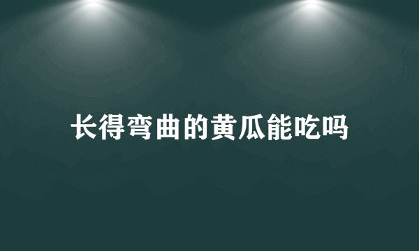 长得弯曲的黄瓜能吃吗