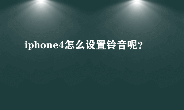 iphone4怎么设置铃音呢？