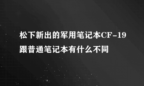 松下新出的军用笔记本CF-19跟普通笔记本有什么不同