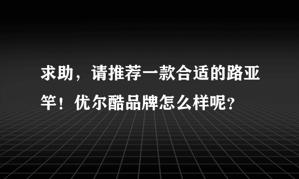 求助，请推荐一款合适的路亚竿！优尔酷品牌怎么样呢？