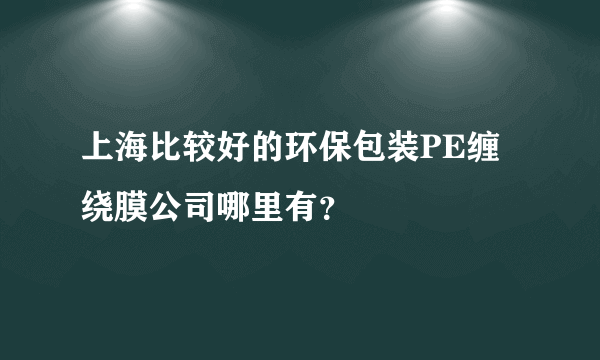 上海比较好的环保包装PE缠绕膜公司哪里有？