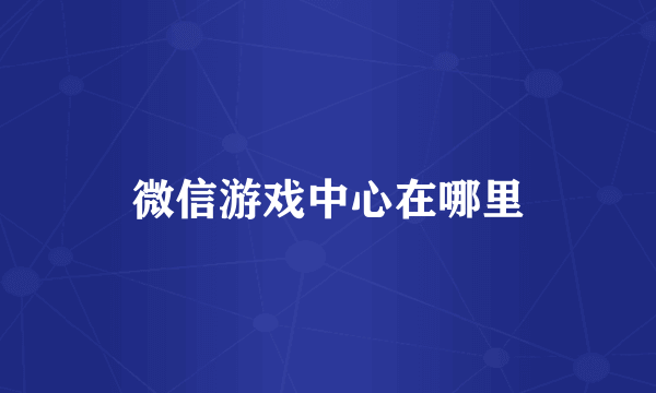微信游戏中心在哪里