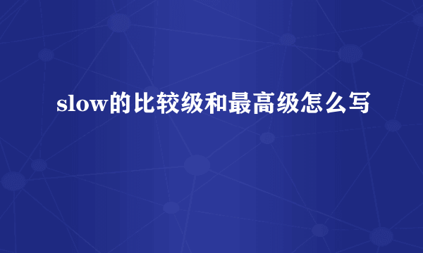 slow的比较级和最高级怎么写