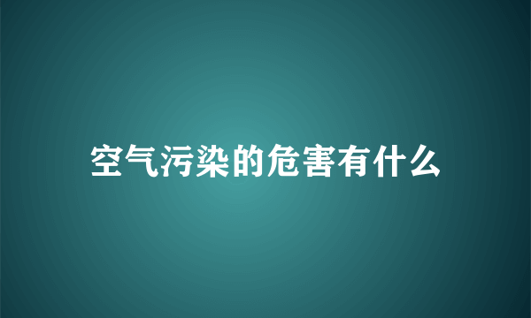 空气污染的危害有什么