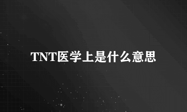 TNT医学上是什么意思