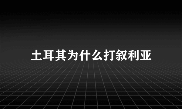 土耳其为什么打叙利亚