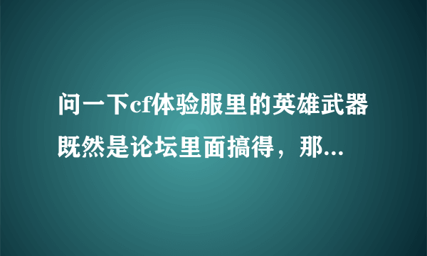 问一下cf体验服里的英雄武器既然是论坛里面搞得，那么体验服的论坛怎么进？