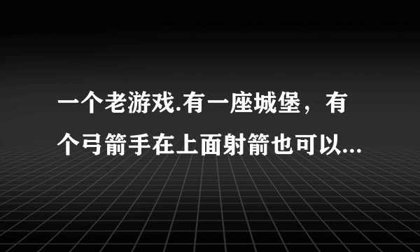 一个老游戏.有一座城堡，有个弓箭手在上面射箭也可以走出来，有钱可以买兵和魔法箭.敌人是一些魔族士兵.