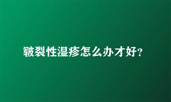 皲裂性湿疹怎么办才好？
