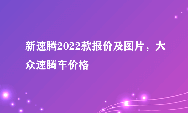 新速腾2022款报价及图片，大众速腾车价格